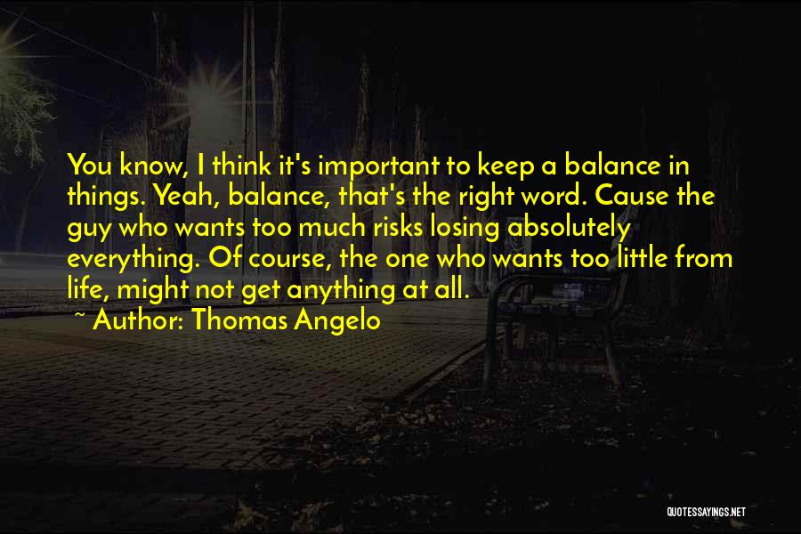 Thomas Angelo Quotes: You Know, I Think It's Important To Keep A Balance In Things. Yeah, Balance, That's The Right Word. Cause The