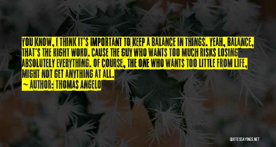 Thomas Angelo Quotes: You Know, I Think It's Important To Keep A Balance In Things. Yeah, Balance, That's The Right Word. Cause The