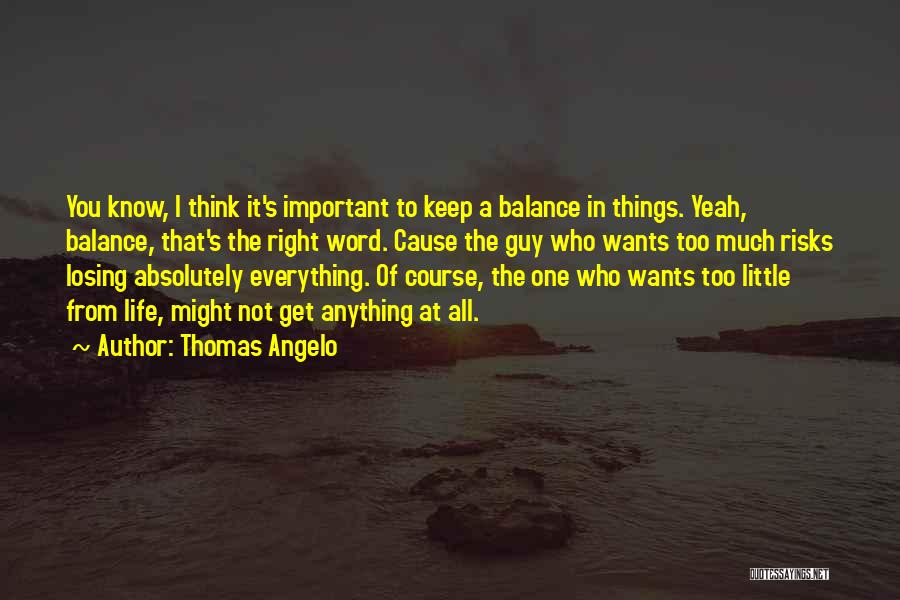 Thomas Angelo Quotes: You Know, I Think It's Important To Keep A Balance In Things. Yeah, Balance, That's The Right Word. Cause The