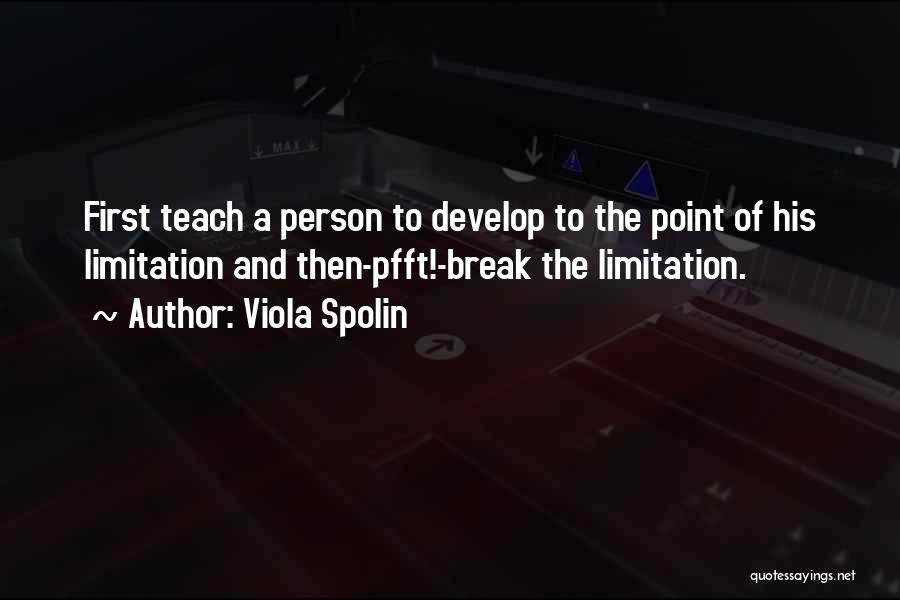 Viola Spolin Quotes: First Teach A Person To Develop To The Point Of His Limitation And Then-pfft!-break The Limitation.
