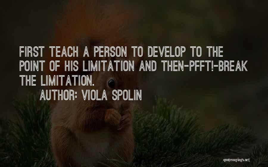 Viola Spolin Quotes: First Teach A Person To Develop To The Point Of His Limitation And Then-pfft!-break The Limitation.