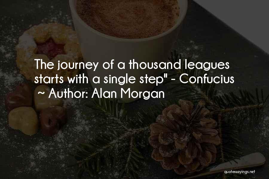 Alan Morgan Quotes: The Journey Of A Thousand Leagues Starts With A Single Step - Confucius