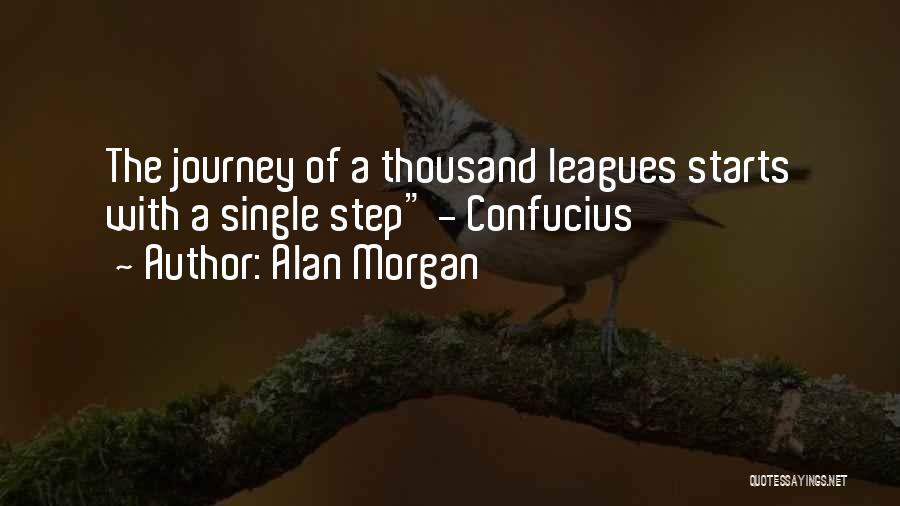 Alan Morgan Quotes: The Journey Of A Thousand Leagues Starts With A Single Step - Confucius