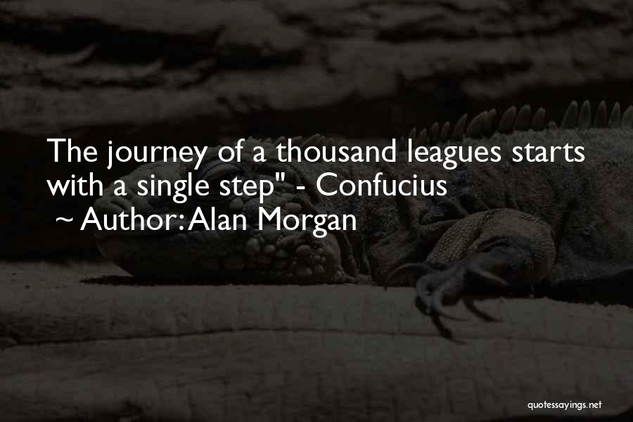 Alan Morgan Quotes: The Journey Of A Thousand Leagues Starts With A Single Step - Confucius