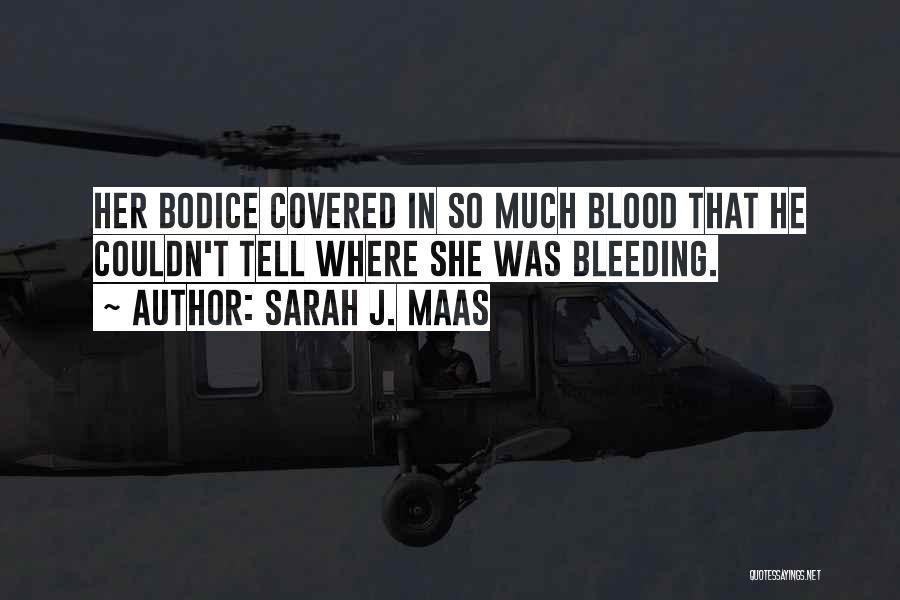 Sarah J. Maas Quotes: Her Bodice Covered In So Much Blood That He Couldn't Tell Where She Was Bleeding.