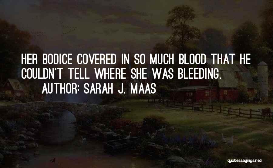 Sarah J. Maas Quotes: Her Bodice Covered In So Much Blood That He Couldn't Tell Where She Was Bleeding.