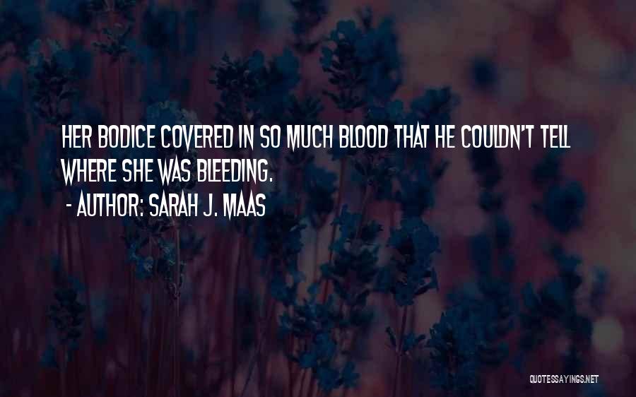 Sarah J. Maas Quotes: Her Bodice Covered In So Much Blood That He Couldn't Tell Where She Was Bleeding.