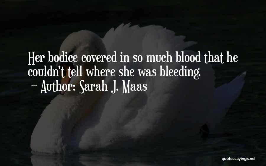 Sarah J. Maas Quotes: Her Bodice Covered In So Much Blood That He Couldn't Tell Where She Was Bleeding.