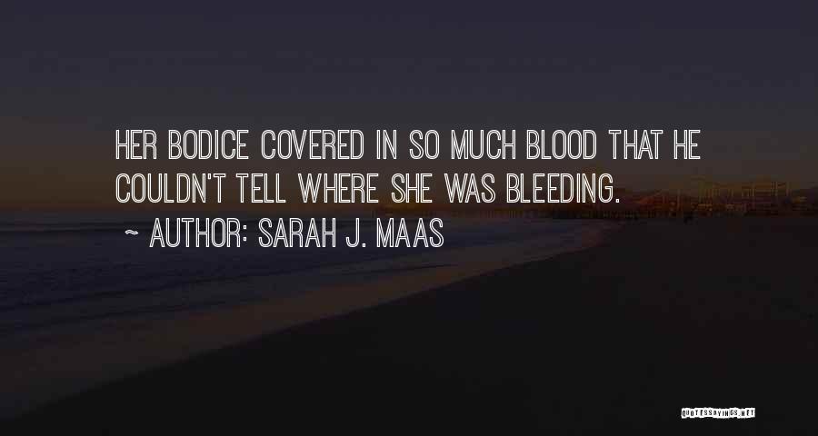 Sarah J. Maas Quotes: Her Bodice Covered In So Much Blood That He Couldn't Tell Where She Was Bleeding.