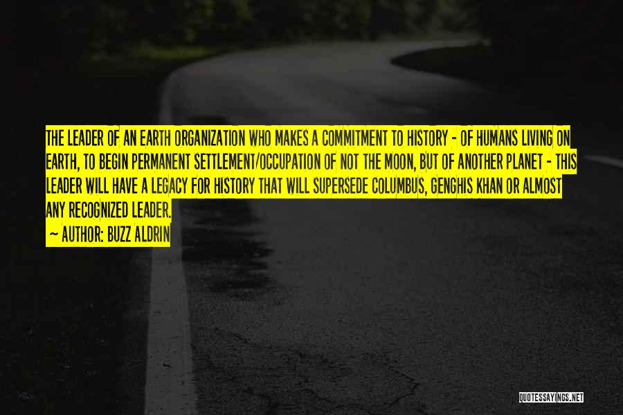 Buzz Aldrin Quotes: The Leader Of An Earth Organization Who Makes A Commitment To History - Of Humans Living On Earth, To Begin