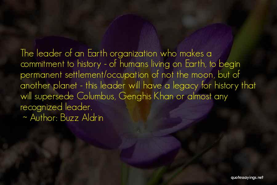 Buzz Aldrin Quotes: The Leader Of An Earth Organization Who Makes A Commitment To History - Of Humans Living On Earth, To Begin