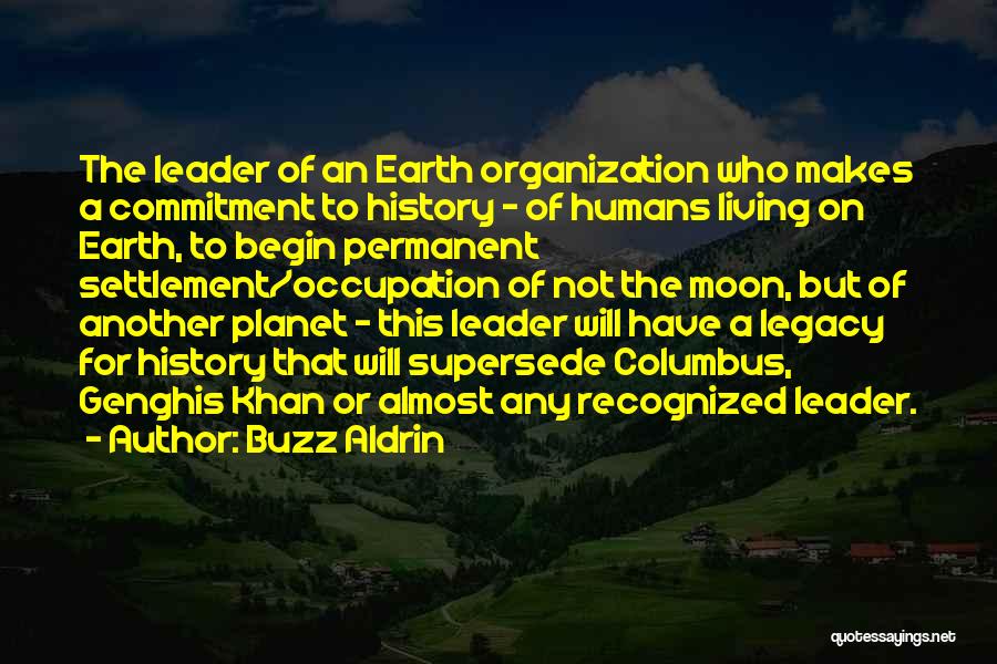 Buzz Aldrin Quotes: The Leader Of An Earth Organization Who Makes A Commitment To History - Of Humans Living On Earth, To Begin