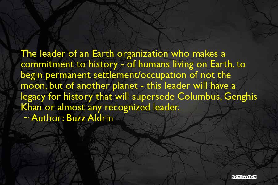 Buzz Aldrin Quotes: The Leader Of An Earth Organization Who Makes A Commitment To History - Of Humans Living On Earth, To Begin
