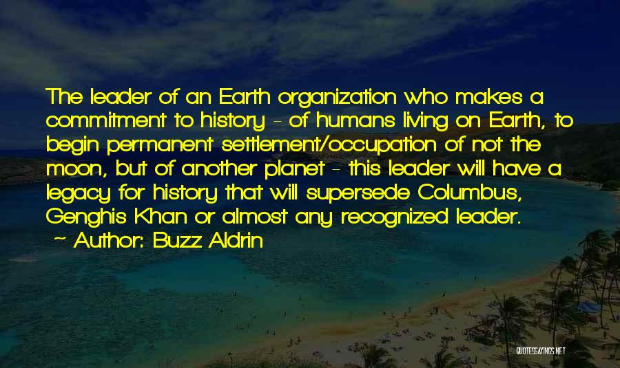 Buzz Aldrin Quotes: The Leader Of An Earth Organization Who Makes A Commitment To History - Of Humans Living On Earth, To Begin