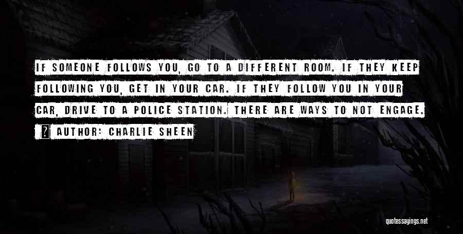 Charlie Sheen Quotes: If Someone Follows You, Go To A Different Room. If They Keep Following You, Get In Your Car. If They