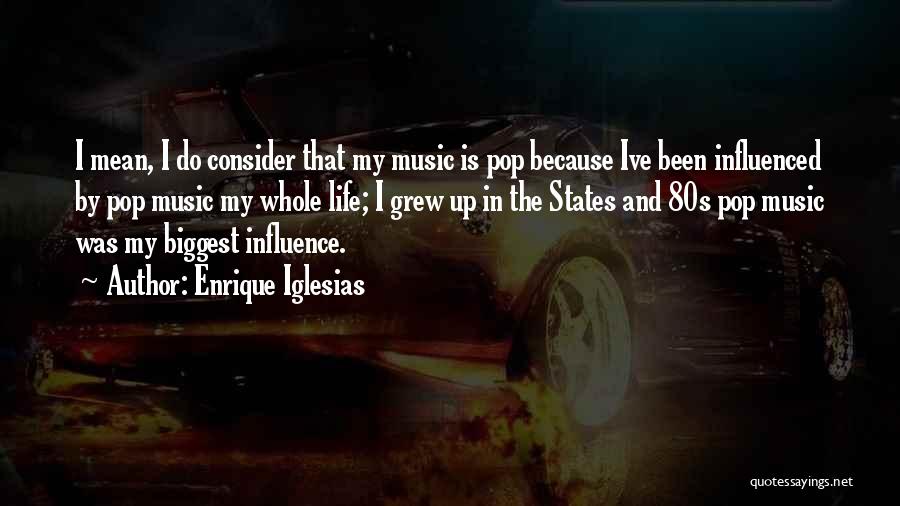 Enrique Iglesias Quotes: I Mean, I Do Consider That My Music Is Pop Because Ive Been Influenced By Pop Music My Whole Life;