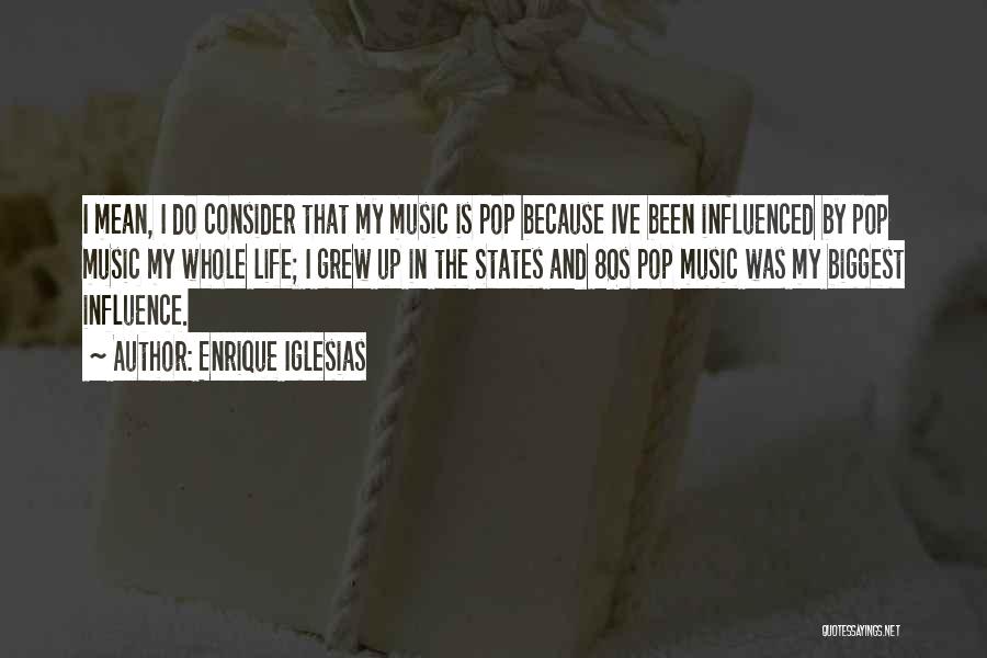 Enrique Iglesias Quotes: I Mean, I Do Consider That My Music Is Pop Because Ive Been Influenced By Pop Music My Whole Life;