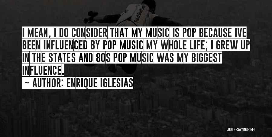 Enrique Iglesias Quotes: I Mean, I Do Consider That My Music Is Pop Because Ive Been Influenced By Pop Music My Whole Life;