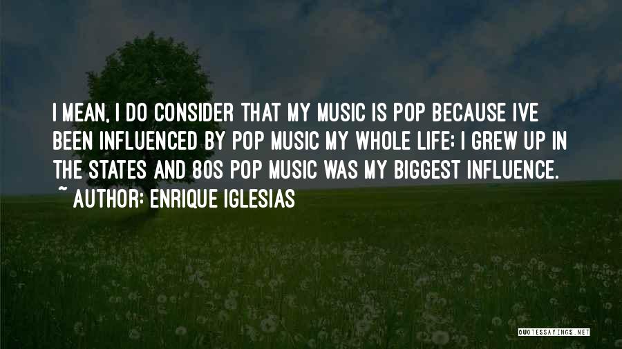 Enrique Iglesias Quotes: I Mean, I Do Consider That My Music Is Pop Because Ive Been Influenced By Pop Music My Whole Life;