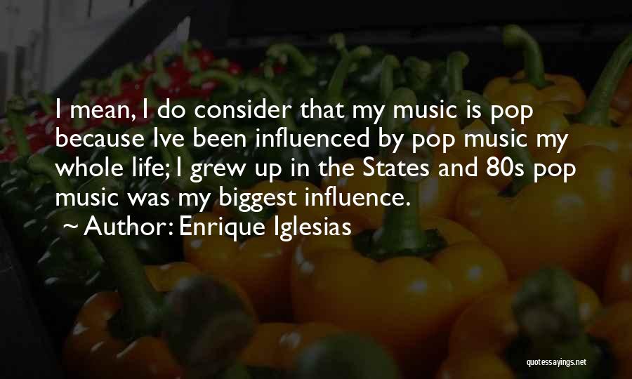 Enrique Iglesias Quotes: I Mean, I Do Consider That My Music Is Pop Because Ive Been Influenced By Pop Music My Whole Life;