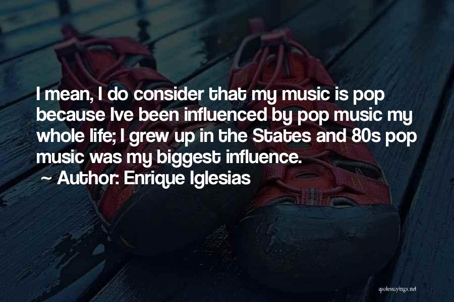 Enrique Iglesias Quotes: I Mean, I Do Consider That My Music Is Pop Because Ive Been Influenced By Pop Music My Whole Life;