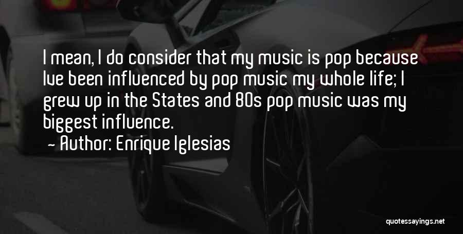 Enrique Iglesias Quotes: I Mean, I Do Consider That My Music Is Pop Because Ive Been Influenced By Pop Music My Whole Life;