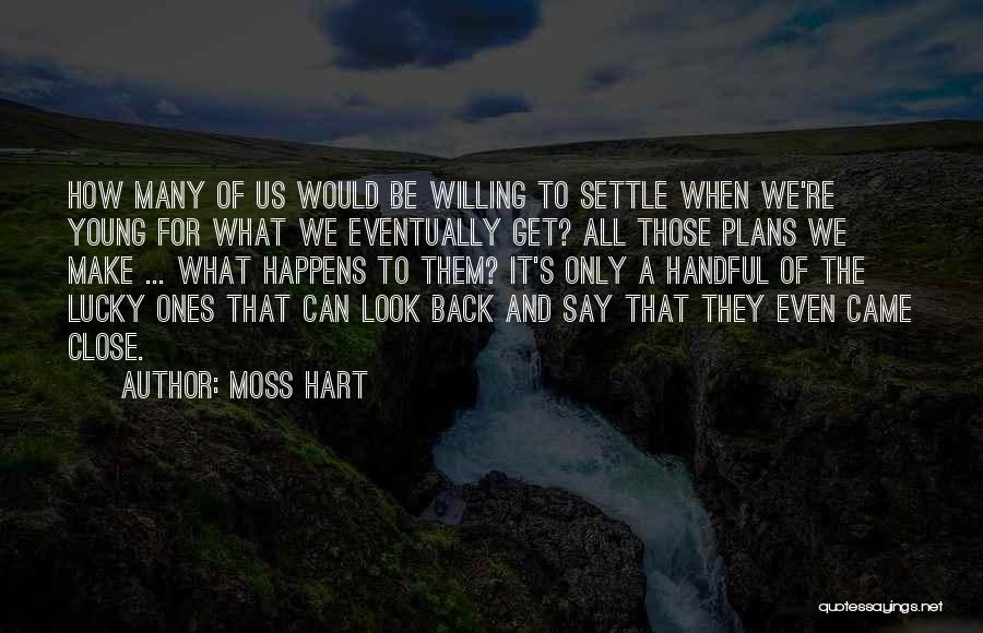 Moss Hart Quotes: How Many Of Us Would Be Willing To Settle When We're Young For What We Eventually Get? All Those Plans