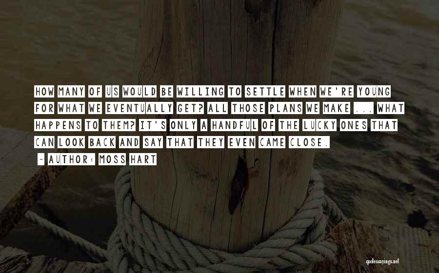 Moss Hart Quotes: How Many Of Us Would Be Willing To Settle When We're Young For What We Eventually Get? All Those Plans