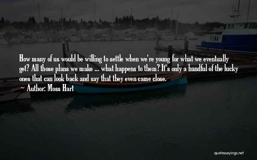 Moss Hart Quotes: How Many Of Us Would Be Willing To Settle When We're Young For What We Eventually Get? All Those Plans