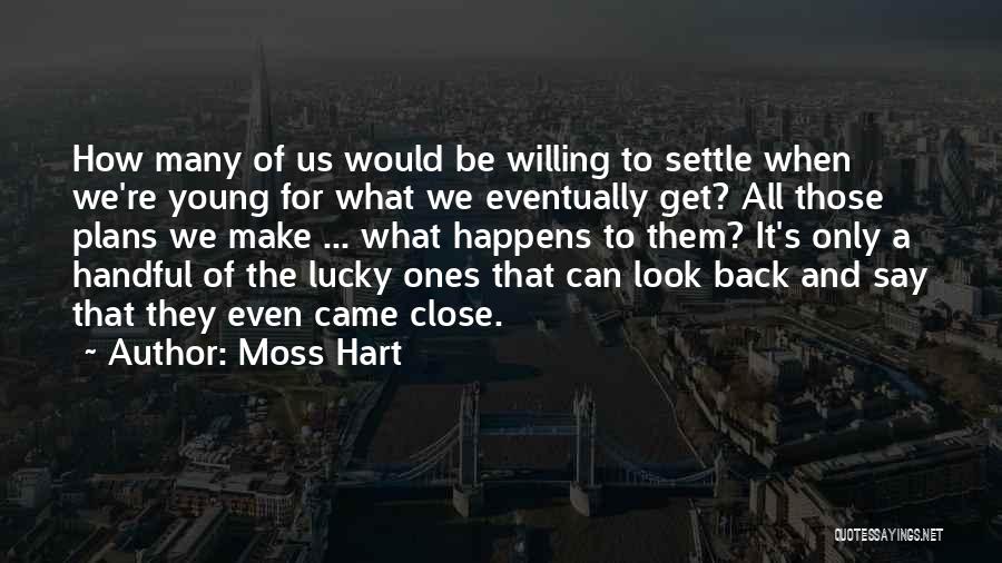 Moss Hart Quotes: How Many Of Us Would Be Willing To Settle When We're Young For What We Eventually Get? All Those Plans