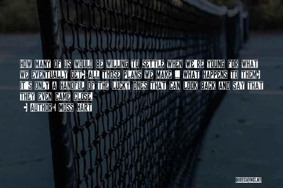 Moss Hart Quotes: How Many Of Us Would Be Willing To Settle When We're Young For What We Eventually Get? All Those Plans
