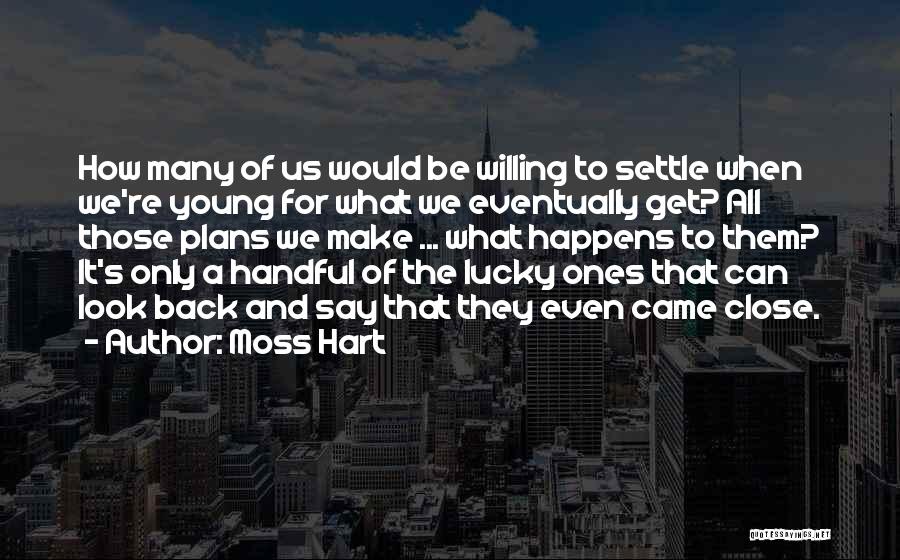 Moss Hart Quotes: How Many Of Us Would Be Willing To Settle When We're Young For What We Eventually Get? All Those Plans