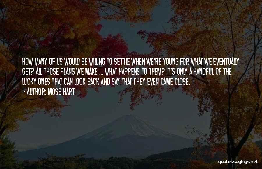 Moss Hart Quotes: How Many Of Us Would Be Willing To Settle When We're Young For What We Eventually Get? All Those Plans