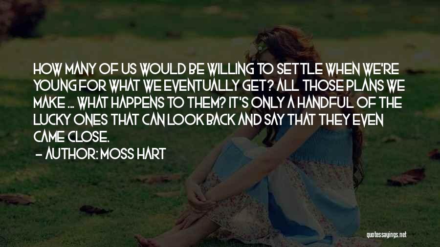 Moss Hart Quotes: How Many Of Us Would Be Willing To Settle When We're Young For What We Eventually Get? All Those Plans