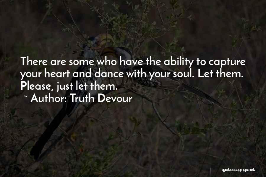 Truth Devour Quotes: There Are Some Who Have The Ability To Capture Your Heart And Dance With Your Soul. Let Them. Please, Just