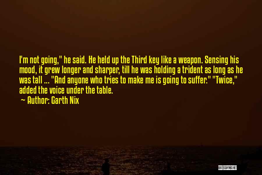 Garth Nix Quotes: I'm Not Going, He Said. He Held Up The Third Key Like A Weapon. Sensing His Mood, It Grew Longer