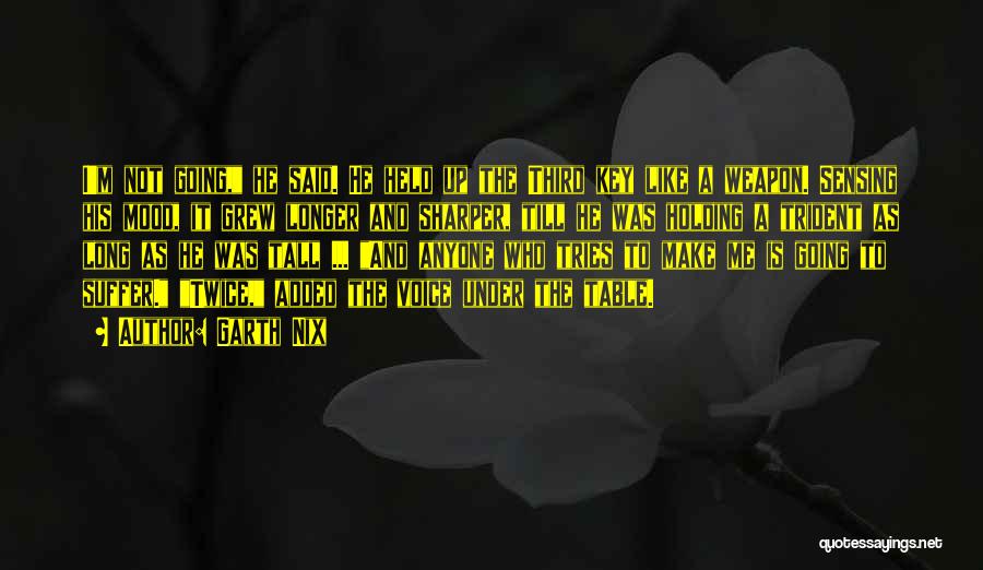Garth Nix Quotes: I'm Not Going, He Said. He Held Up The Third Key Like A Weapon. Sensing His Mood, It Grew Longer