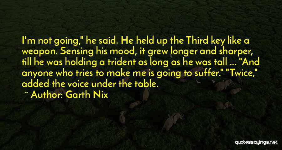 Garth Nix Quotes: I'm Not Going, He Said. He Held Up The Third Key Like A Weapon. Sensing His Mood, It Grew Longer