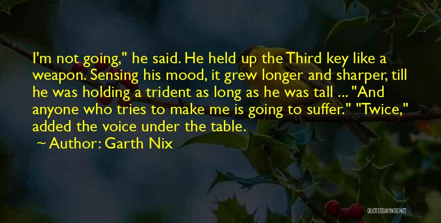 Garth Nix Quotes: I'm Not Going, He Said. He Held Up The Third Key Like A Weapon. Sensing His Mood, It Grew Longer