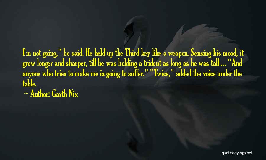 Garth Nix Quotes: I'm Not Going, He Said. He Held Up The Third Key Like A Weapon. Sensing His Mood, It Grew Longer