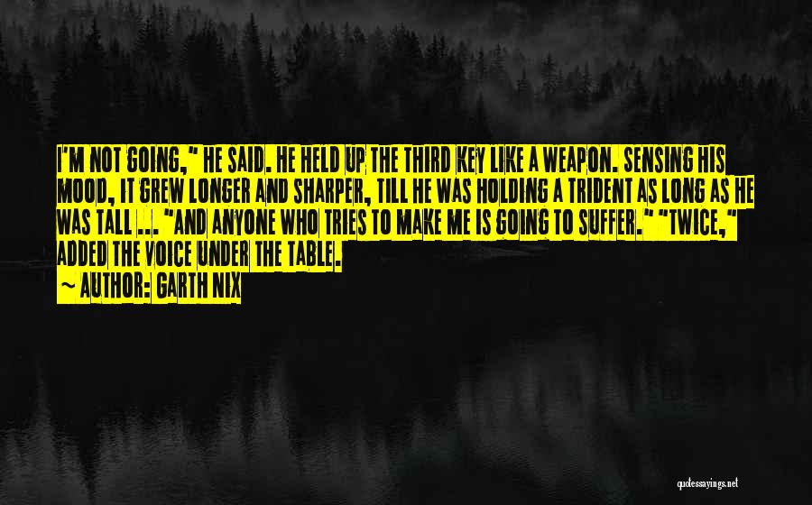 Garth Nix Quotes: I'm Not Going, He Said. He Held Up The Third Key Like A Weapon. Sensing His Mood, It Grew Longer