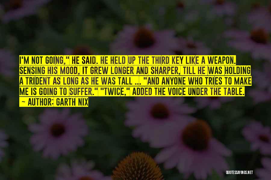 Garth Nix Quotes: I'm Not Going, He Said. He Held Up The Third Key Like A Weapon. Sensing His Mood, It Grew Longer