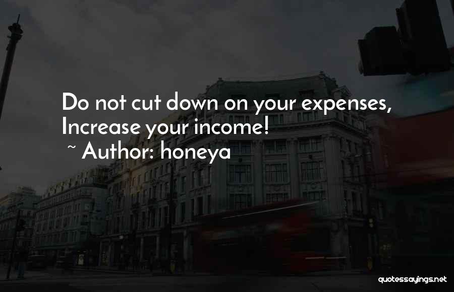 Honeya Quotes: Do Not Cut Down On Your Expenses, Increase Your Income!