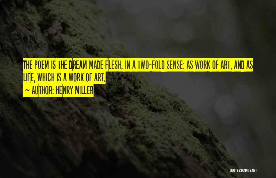 Henry Miller Quotes: The Poem Is The Dream Made Flesh, In A Two-fold Sense: As Work Of Art, And As Life, Which Is