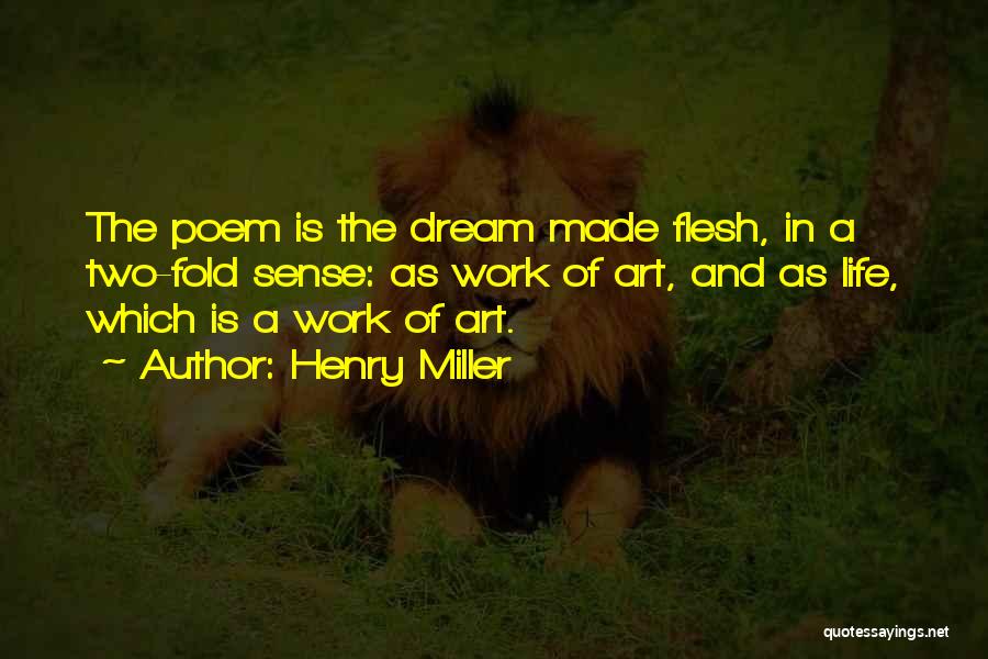 Henry Miller Quotes: The Poem Is The Dream Made Flesh, In A Two-fold Sense: As Work Of Art, And As Life, Which Is