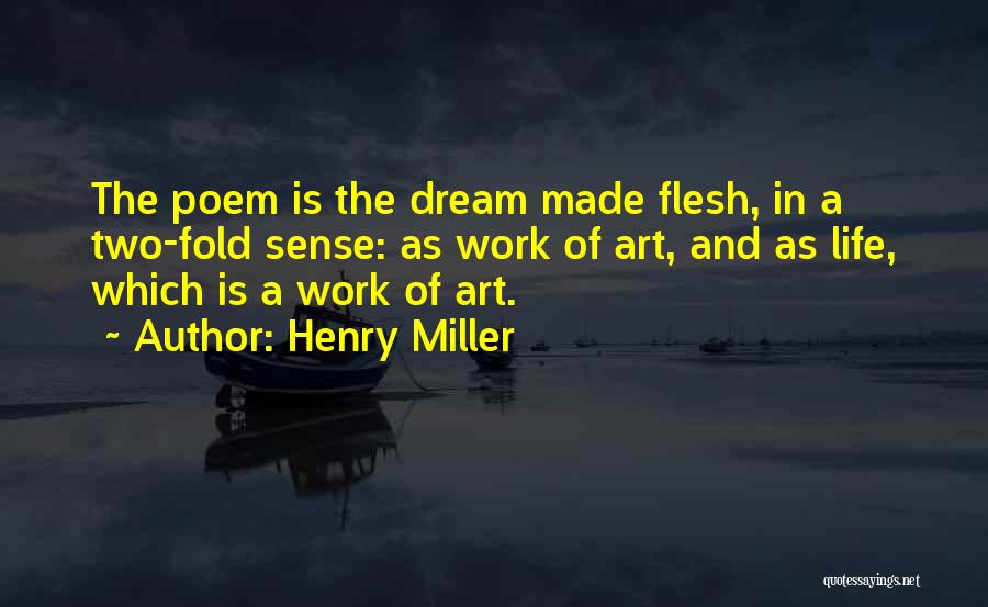 Henry Miller Quotes: The Poem Is The Dream Made Flesh, In A Two-fold Sense: As Work Of Art, And As Life, Which Is