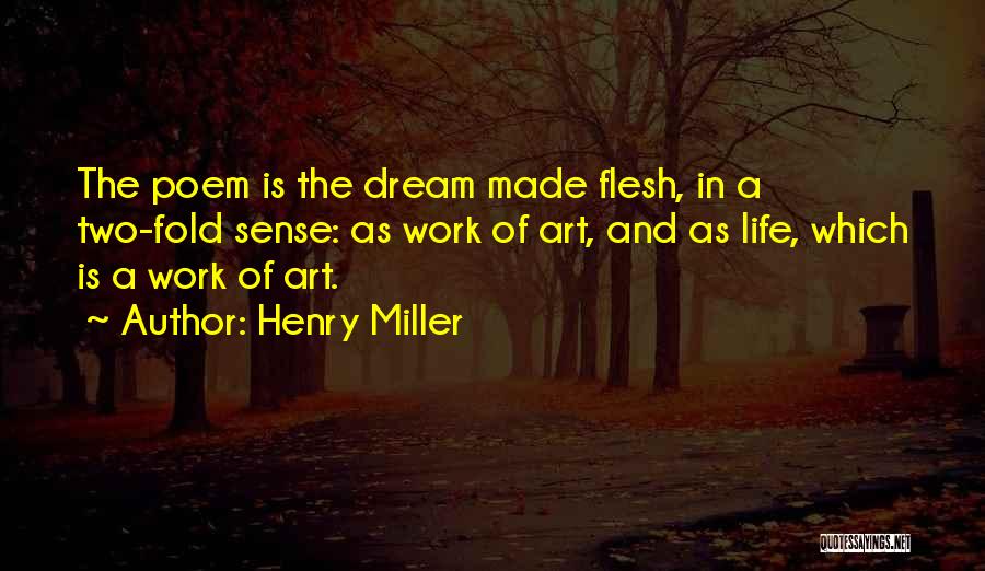 Henry Miller Quotes: The Poem Is The Dream Made Flesh, In A Two-fold Sense: As Work Of Art, And As Life, Which Is