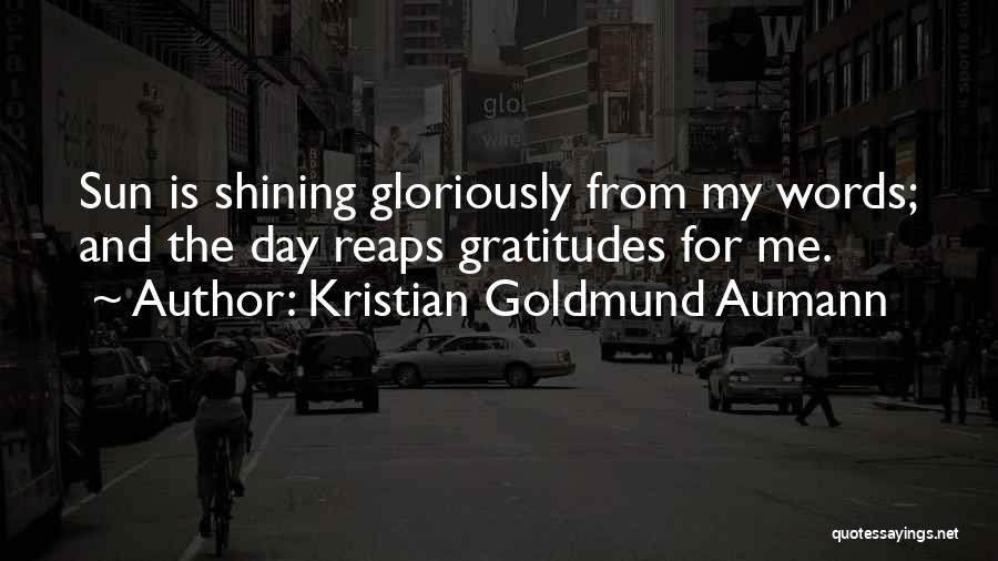 Kristian Goldmund Aumann Quotes: Sun Is Shining Gloriously From My Words; And The Day Reaps Gratitudes For Me.
