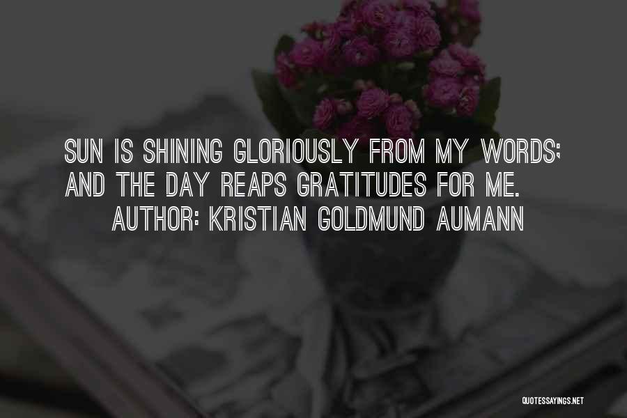 Kristian Goldmund Aumann Quotes: Sun Is Shining Gloriously From My Words; And The Day Reaps Gratitudes For Me.