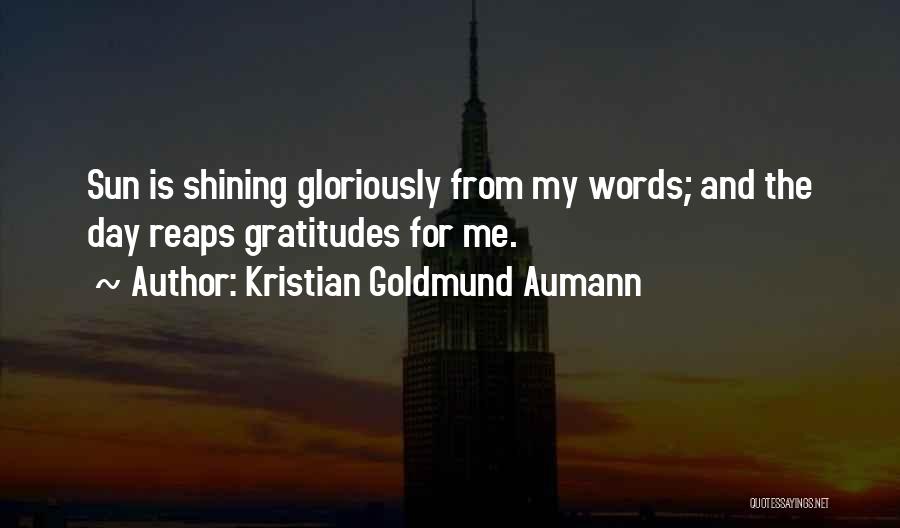 Kristian Goldmund Aumann Quotes: Sun Is Shining Gloriously From My Words; And The Day Reaps Gratitudes For Me.